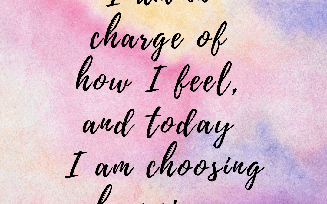 i-am-in-charge-of-how-i-feel-and-today-i-am-choosing-happiness